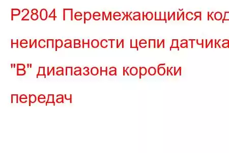 P2804 Перемежающийся код неисправности цепи датчика 