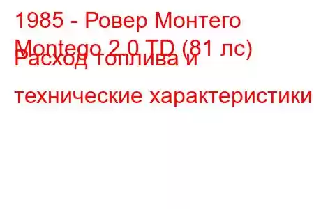 1985 - Ровер Монтего
Montego 2.0 TD (81 лс) Расход топлива и технические характеристики