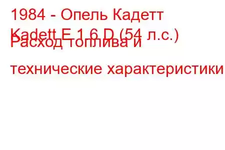 1984 - Опель Кадетт
Kadett E 1.6 D (54 л.с.) Расход топлива и технические характеристики