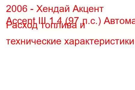 2006 - Хендай Акцент
Accent III 1.4 (97 л.с.) Автомат Расход топлива и технические характеристики