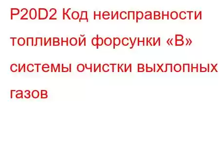 P20D2 Код неисправности топливной форсунки «B» системы очистки выхлопных газов