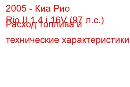 2005 - Киа Рио
Rio II 1.4 i 16V (97 л.с.) Расход топлива и технические характеристики