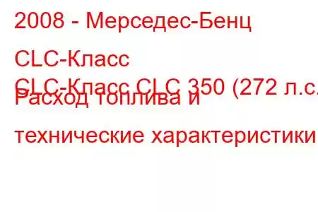 2008 - Мерседес-Бенц CLC-Класс
CLC-Класс CLC 350 (272 л.с.) Расход топлива и технические характеристики