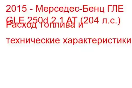 2015 - Мерседес-Бенц ГЛЕ
GLE 250d 2.1 AT (204 л.с.) Расход топлива и технические характеристики