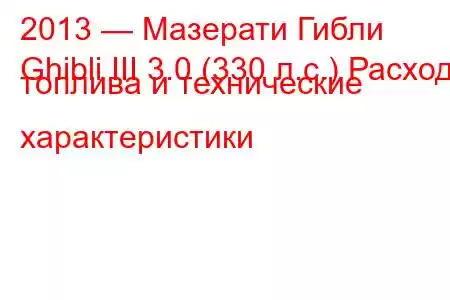 2013 — Мазерати Гибли
Ghibli III 3.0 (330 л.с.) Расход топлива и технические характеристики