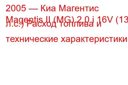 2005 — Киа Магентис
Magentis II (MG) 2.0 i 16V (136 л.с.) Расход топлива и технические характеристики