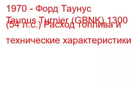 1970 - Форд Таунус
Taunus Turnier (GBNK) 1300 (54 л.с.) Расход топлива и технические характеристики