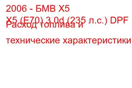 2006 - БМВ Х5
X5 (E70) 3.0d (235 л.с.) DPF Расход топлива и технические характеристики