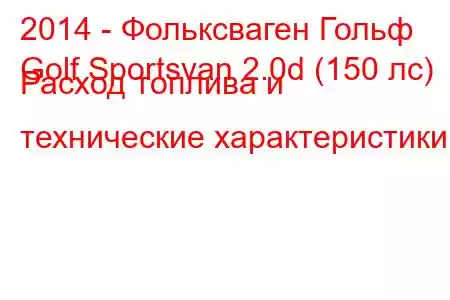 2014 - Фольксваген Гольф
Golf Sportsvan 2.0d (150 лс) Расход топлива и технические характеристики