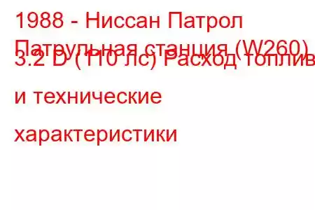 1988 - Ниссан Патрол
Патрульная станция (W260) 3.2 D (110 лс) Расход топлива и технические характеристики