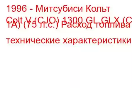 1996 - Митсубиси Кольт
Colt V (CJO) 1300 GL,GLX (CJ 1A) (75 л.с.) Расход топлива и технические характеристики