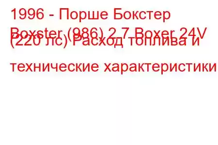 1996 - Порше Бокстер
Boxster (986) 2.7 Boxer 24V (220 лс) Расход топлива и технические характеристики