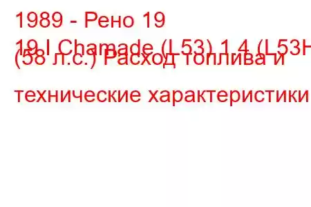 1989 - Рено 19
19 I Chamade (L53) 1.4 (L53H) (58 л.с.) Расход топлива и технические характеристики