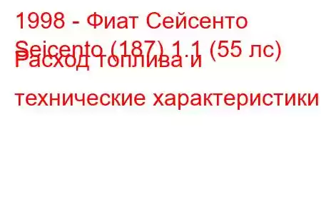 1998 - Фиат Сейсенто
Seicento (187) 1.1 (55 лс) Расход топлива и технические характеристики