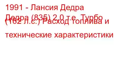 1991 - Лансия Дедра
Дедра (835) 2,0 т.е. Турбо (162 л.с.) Расход топлива и технические характеристики