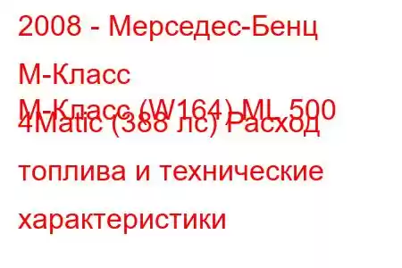 2008 - Мерседес-Бенц М-Класс
M-Класс (W164) ML 500 4Matic (388 лс) Расход топлива и технические характеристики