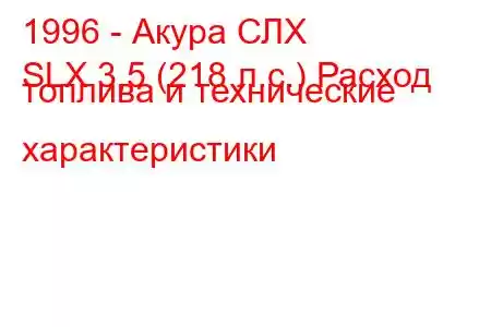 1996 - Акура СЛХ
SLX 3,5 (218 л.с.) Расход топлива и технические характеристики