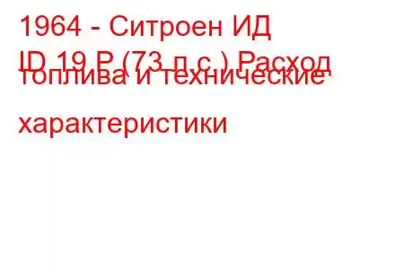 1964 - Ситроен ИД
ID 19 P (73 л.с.) Расход топлива и технические характеристики