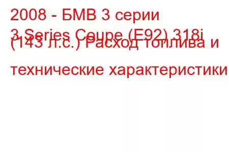 2008 - БМВ 3 серии
3 Series Coupe (E92) 318i (143 л.с.) Расход топлива и технические характеристики