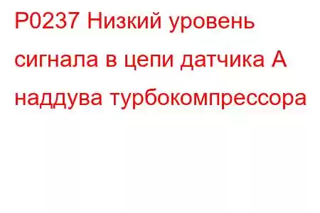 P0237 Низкий уровень сигнала в цепи датчика А наддува турбокомпрессора