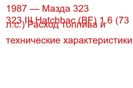 1987 — Мазда 323
323 III Hatchbac (BF) 1.6 (73 л.с.) Расход топлива и технические характеристики