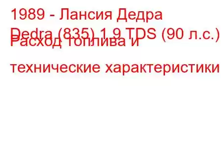 1989 - Лансия Дедра
Dedra (835) 1.9 TDS (90 л.с.) Расход топлива и технические характеристики