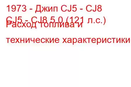 1973 - Джип CJ5 - CJ8
CJ5 - CJ8 5.0 (121 л.с.) Расход топлива и технические характеристики