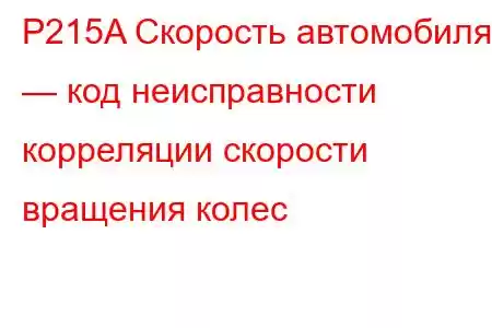 P215A Скорость автомобиля — код неисправности корреляции скорости вращения колес