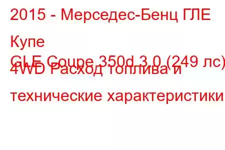 2015 - Мерседес-Бенц ГЛЕ Купе
GLE Coupe 350d 3.0 (249 лс) 4WD Расход топлива и технические характеристики