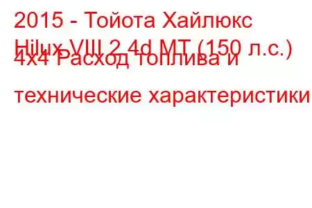 2015 - Тойота Хайлюкс
Hilux VIII 2.4d MT (150 л.с.) 4x4 Расход топлива и технические характеристики