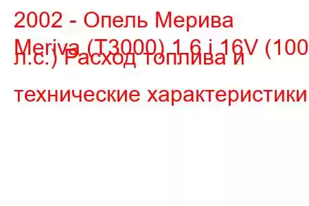 2002 - Опель Мерива
Meriva (T3000) 1.6 i 16V (100 л.с.) Расход топлива и технические характеристики