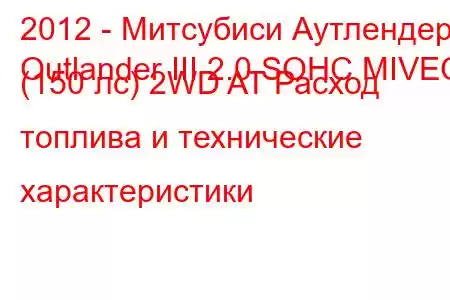 2012 - Митсубиси Аутлендер
Outlander III 2.0 SOHC MIVEC (150 лс) 2WD AT Расход топлива и технические характеристики