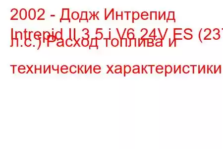 2002 - Додж Интрепид
Intrepid II 3.5 i V6 24V ES (237 л.с.) Расход топлива и технические характеристики