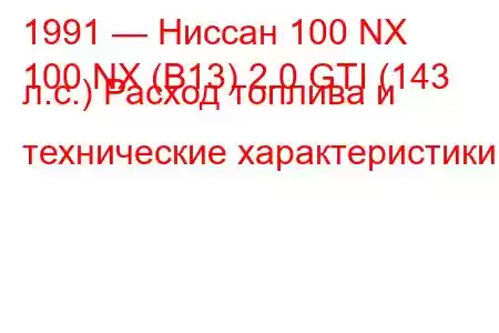 1991 — Ниссан 100 NX
100 NX (B13) 2.0 GTI (143 л.с.) Расход топлива и технические характеристики