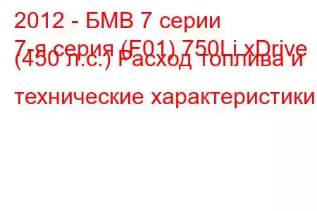 2012 - БМВ 7 серии
7-я серия (F01) 750Li xDrive (450 л.с.) Расход топлива и технические характеристики