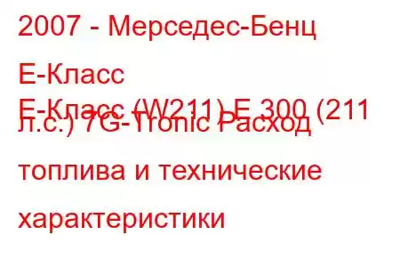 2007 - Мерседес-Бенц Е-Класс
E-Класс (W211) E 300 (211 л.с.) 7G-Tronic Расход топлива и технические характеристики