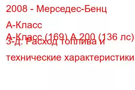 2008 - Мерседес-Бенц А-Класс
А-Класс (169) А 200 (136 лс) 3-д. Расход топлива и технические характеристики