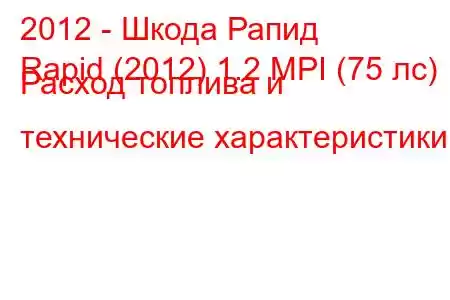 2012 - Шкода Рапид
Rapid (2012) 1.2 MPI (75 лс) Расход топлива и технические характеристики