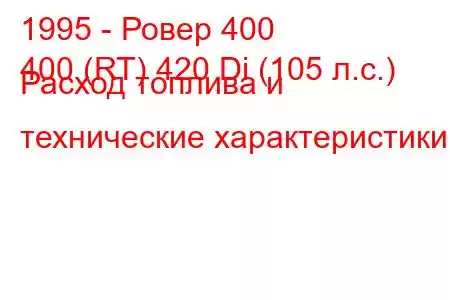 1995 - Ровер 400
400 (RT) 420 Di (105 л.с.) Расход топлива и технические характеристики