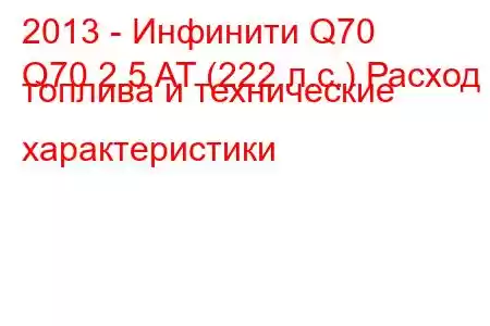 2013 - Инфинити Q70
Q70 2.5 AT (222 л.с.) Расход топлива и технические характеристики