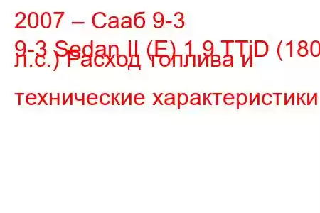 2007 – Сааб 9-3
9-3 Sedan II (E) 1.9 TTiD (180 л.с.) Расход топлива и технические характеристики