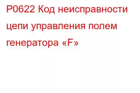 P0622 Код неисправности цепи управления полем генератора «F»