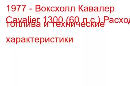 1977 - Воксхолл Кавалер
Cavalier 1300 (60 л.с.) Расход топлива и технические характеристики