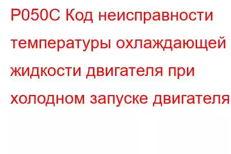 P050C Код неисправности температуры охлаждающей жидкости двигателя при холодном запуске двигателя