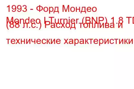 1993 - Форд Мондео
Mondeo I Turnier (BNP) 1.8 TD (88 л.с.) Расход топлива и технические характеристики