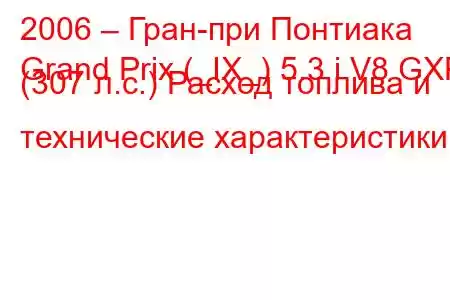 2006 – Гран-при Понтиака
Grand Prix (_IX_) 5.3 i V8 GXP (307 л.с.) Расход топлива и технические характеристики