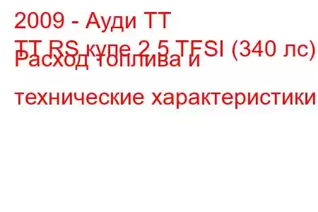 2009 - Ауди ТТ
TT RS купе 2.5 TFSI (340 лс) Расход топлива и технические характеристики