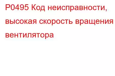 P0495 Код неисправности, высокая скорость вращения вентилятора