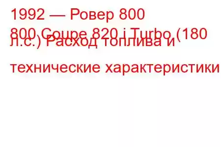 1992 — Ровер 800
800 Coupe 820 i Turbo (180 л.с.) Расход топлива и технические характеристики