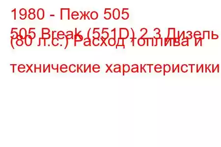 1980 - Пежо 505
505 Break (551D) 2.3 Дизель (80 л.с.) Расход топлива и технические характеристики